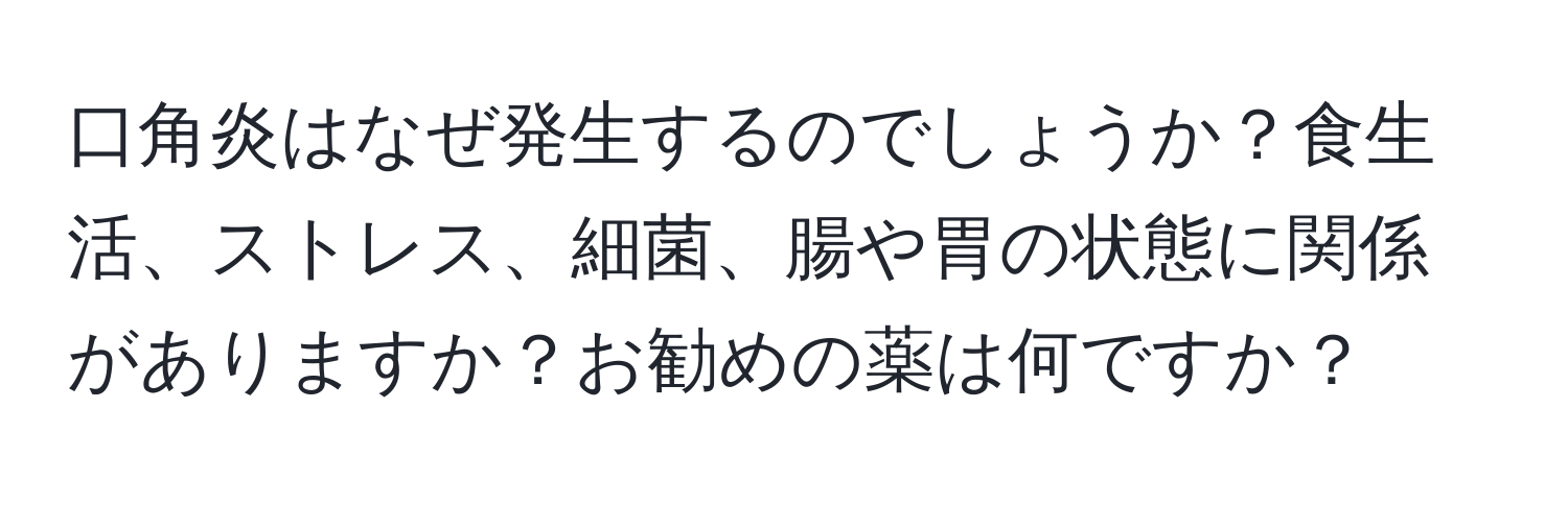 口角炎はなぜ発生するのでしょうか？食生活、ストレス、細菌、腸や胃の状態に関係がありますか？お勧めの薬は何ですか？