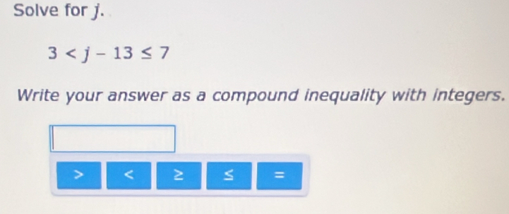 Solve for j.
3
Write your answer as a compound inequality with integers.
< ≥ S