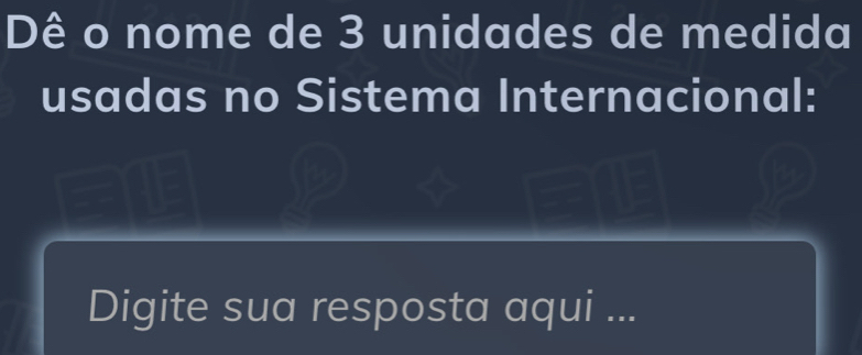 Dê o nome de 3 unidades de medida 
usadas no Sistema Internacional: 
Digite sua resposta aqui ...