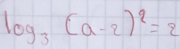 log _3(a-2)^2=2