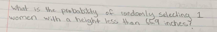 what is the probability of candomly selecting 1
women with a height less than 66. 9 inches?