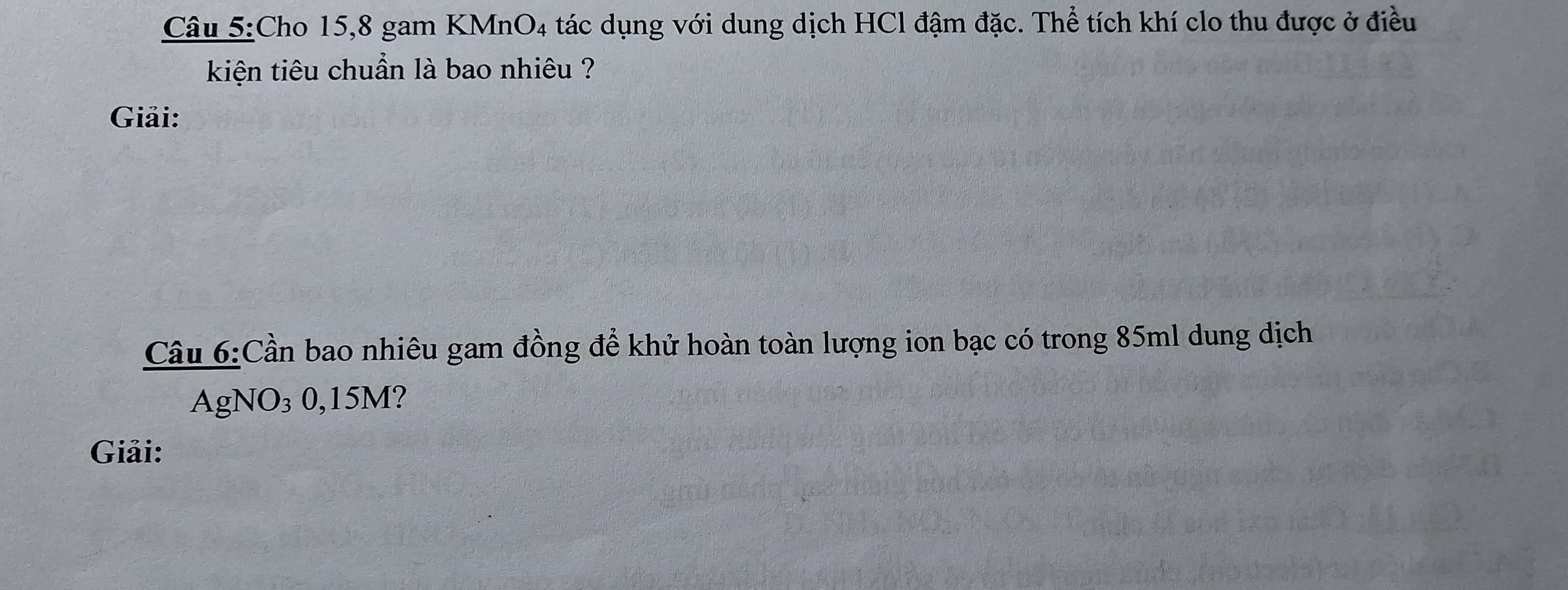 Cho 15,8 gam KMnO4 tác dụng với dung dịch HCl đậm đặc. Thể tích khí clo thu được ở điều 
kiện tiêu chuẩn là bao nhiêu ? 
Giải: 
Câu 6:Cần bao nhiêu gam đồng để khử hoàn toàn lượng ion bạc có trong 85ml dung dịch 
A gNO_30, 15M [? a 
Giải: