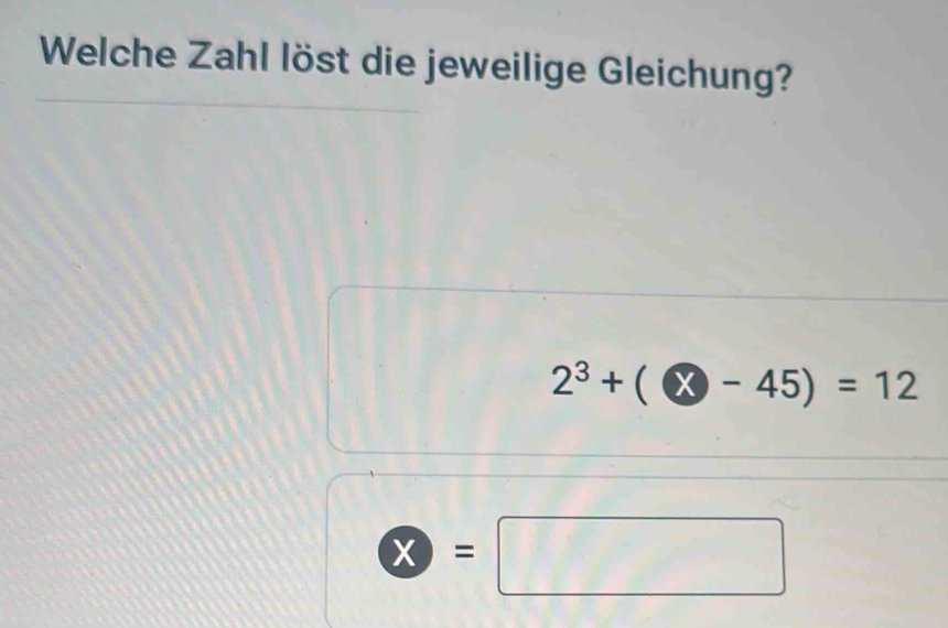 Welche Zahl löst die jeweilige Gleichung?
2^3+(-45)=12
 enclosecircle2=□