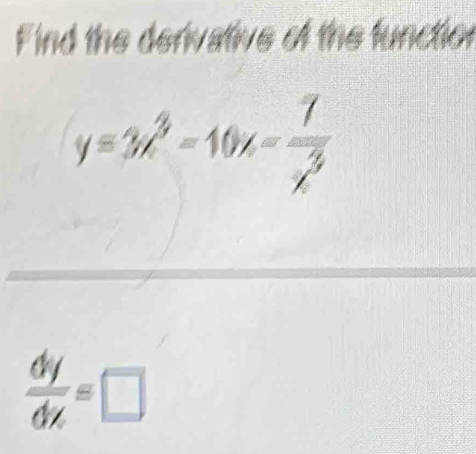 Find the derivative of the functior
y=3x^3-10x- 1/x^3 
 dy/dx =□