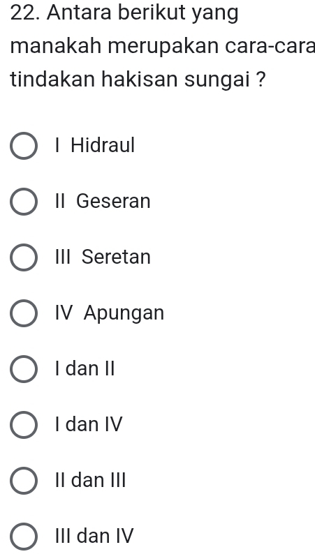 Antara berikut yang
manakah merupakan cara-cara
tindakan hakisan sungai ?
I Hidraul
II Geseran
III Seretan
IV Apungan
I dan II
I dan IV
II dan III
III dan IV