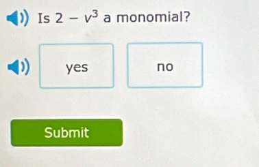 Is 2-v^3 a monomial?
yes no
Submit