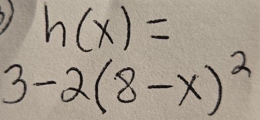 h(x)=
3-2(8-x)^2