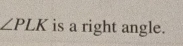 ∠ PLK is a right angle.