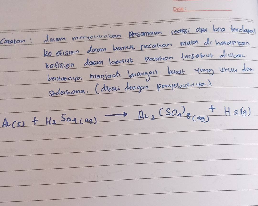 Catatan: dacam menveraracan Persomaan realesi apa bia terclayal 
ko efesien daam benfut pecauan maka di harapcan 
rofisien daam bentut pecaman torsobut drubar 
bentabaya meojac brangan bucat yang uuh dan 
sederhana. (dilaci dengan penyebutuyo).
Al(s)+H_2SO_4(ag)to Al_2(SO_4)_8(ag)+H_2(g)