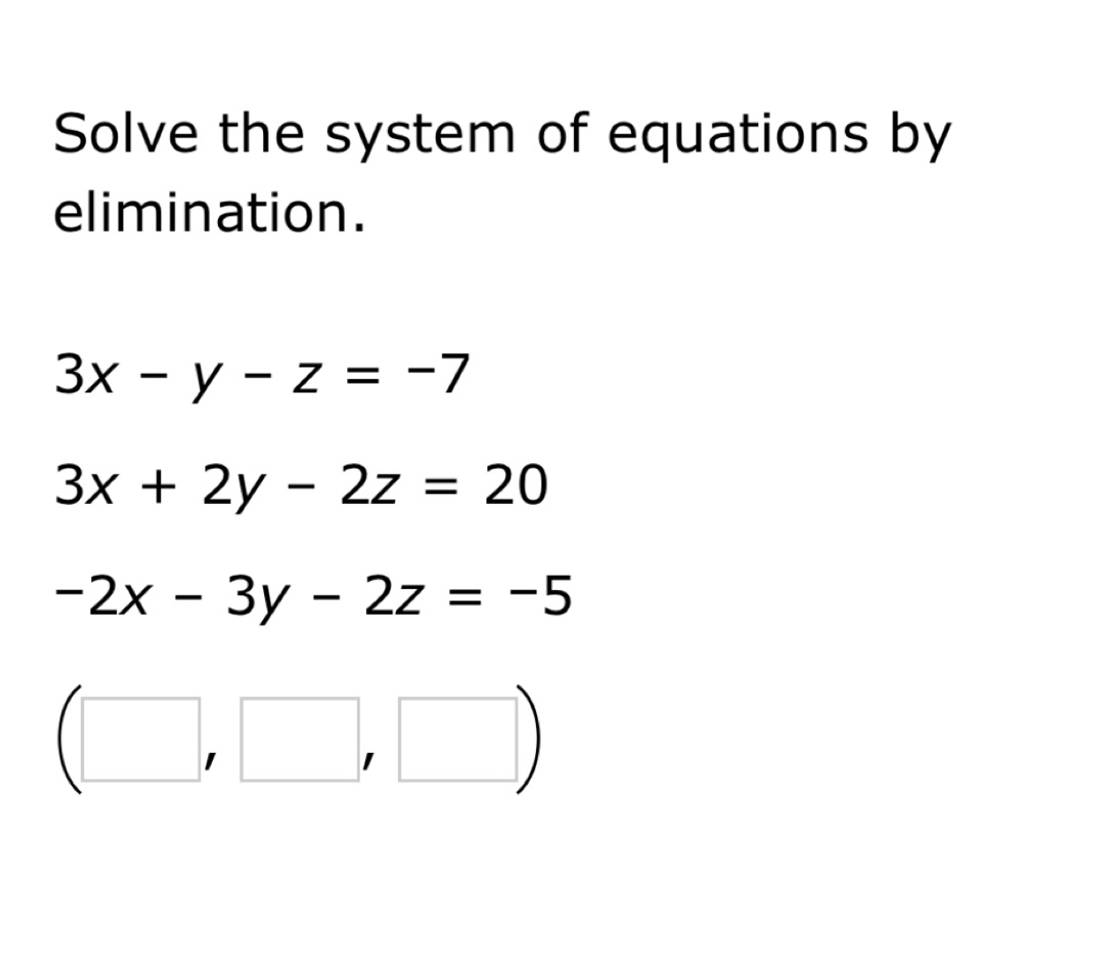 Solve the system of equations by
elimination.
3x-y-z=-7
3x+2y-2z=20
-2x-3y-2z=-5
(□ ,□ ,□ )