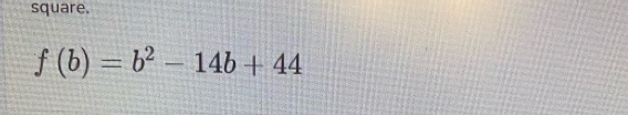 square.
f(b)=b^2-14b+44