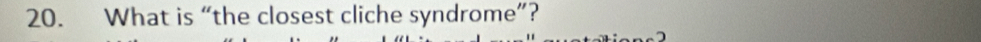 What is “the closest cliche syndrome”?