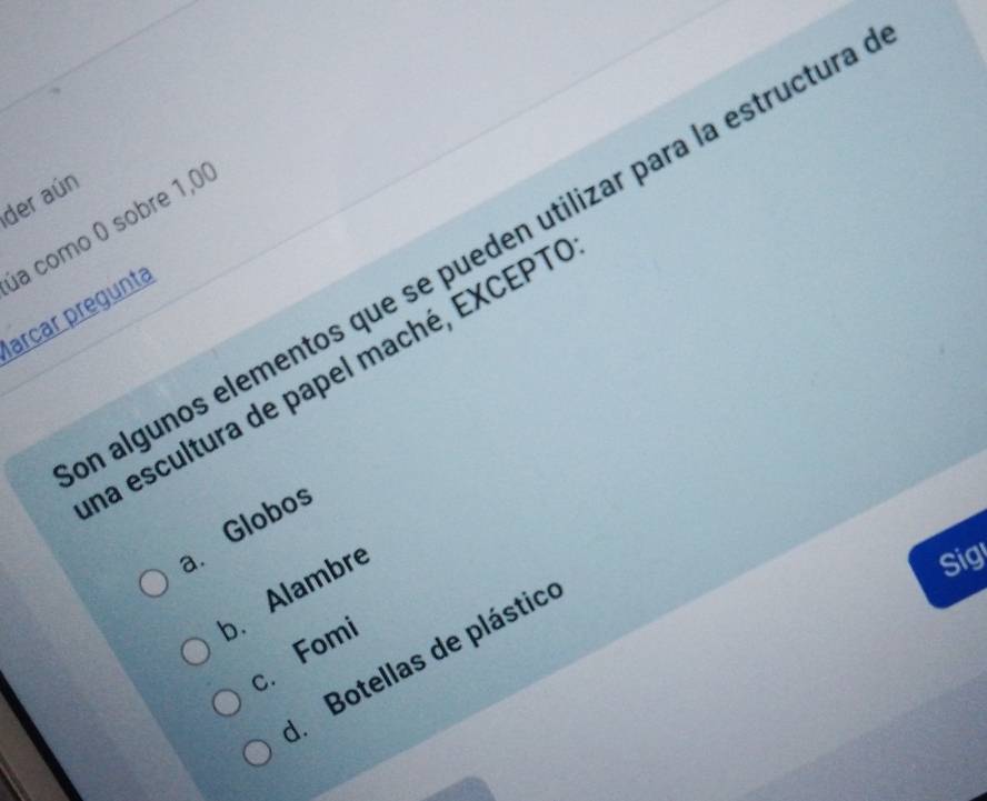 der aún
a como 0 sobre 1,0
a algunos elementos que se pueden utilizar para la estructura
arcar pregunta
na escultura de papel maché, EXCEPTI
a. Globo
b. Alambre
Sig
c.Fomi. Botellas de plástice