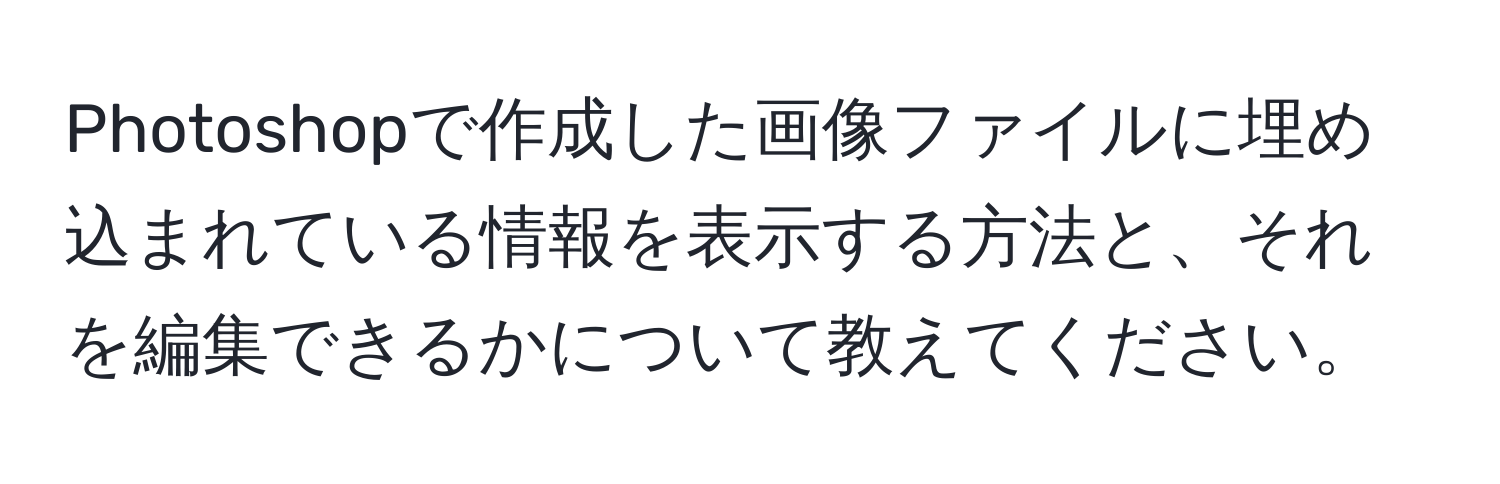 Photoshopで作成した画像ファイルに埋め込まれている情報を表示する方法と、それを編集できるかについて教えてください。