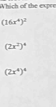 Which of the expre
(16x^4)^2
(2x^2)^4
(2x^4)^4