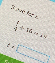 Solve for t.
 t/4 +16=19