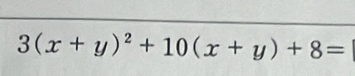 3(x+y)^2+10(x+y)+8=