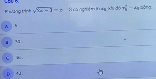 Caub.
Phương trình sqrt(2x-3)=x-3 có nghiệm là zū, khi đó x_0^(2-x_0) bàng
A 6.
B 30.
C 36.
D 42.