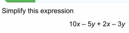 Simplify this expression
10x-5y+2x-3y