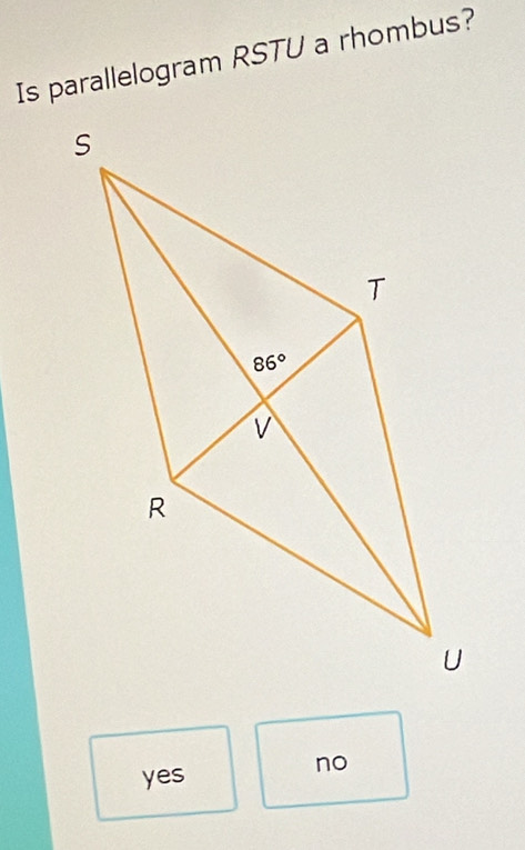 Is parallelogram RSTU a rhombus?
yes
no