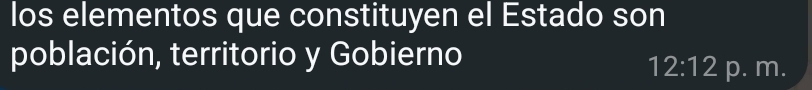 los elementos que constituyen el Estado son 
población, territorio y Gobierno
12:12 p. m.