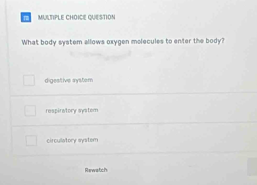 QUESTION
What body system allows oxygen molecules to enter the body?
digestive system
respiratory system
circulatory system
Rewatch