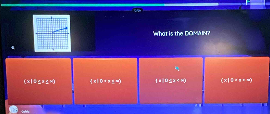 12/20
What is the DOMAIN?
 x|0≤ x≤ ∈fty )
 x|0
 x|0≤ x
 x|0
Caleb