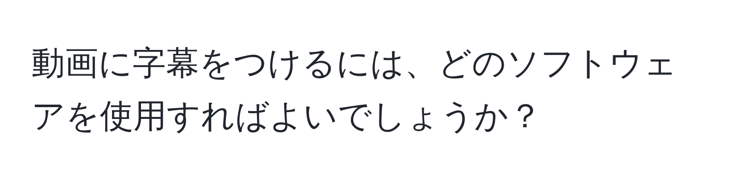 動画に字幕をつけるには、どのソフトウェアを使用すればよいでしょうか？