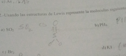 AS
2-Usando las estructuras de Lewis represente la moleculas siguiente 
b) PH_4
a ) SO_2
d) KI
C ) Br_2