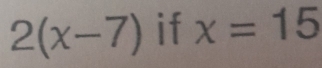 2(x-7) if x=15