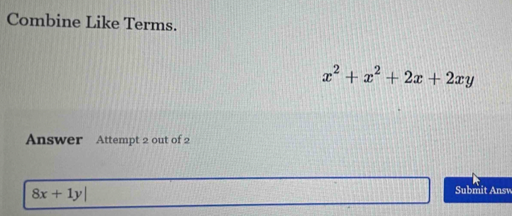 Combine Like Terms.
x^2+x^2+2x+2xy
Answer Attempt 2 out of 2
8x+1y|
Submit Answ