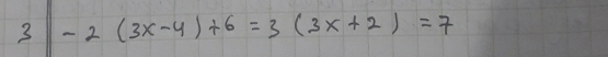 3 -2(3x-4)+6=3(3x+2)=7