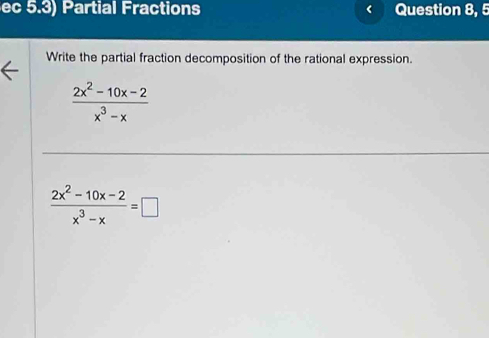 ec 5.3) Partial Fractions Question 8, 5 
Write the partial fraction decomposition of the rational expression.
 (2x^2-10x-2)/x^3-x 
 (2x^2-10x-2)/x^3-x =□