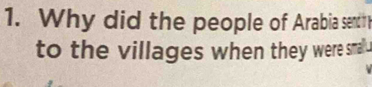 Why did the people of Arabia sentit 
to the villages when they were small .