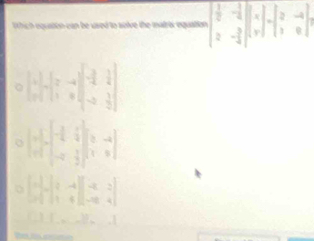 Which equation can be used to solve the mafrix equation beginpmatrix  1/2 &- 1/4  2&- 3/4  2&- 3/4 endpmatrix beginbmatrix x y zbeginbmatrix 2endbmatrix
beginbmatrix x xendbmatrix =beginbmatrix x&-beginbmatrix x&-x 1&xendbmatrix beginbmatrix -frac 32&1 -x& 1/2 endbmatrix 
o ( 1/a^2 )^- 1/2 beginpmatrix 1^(-frac 1)2[(x-1|^-1]^ 1/2 =1^ 1/2 ^1^(frac 1)2]
beginbmatrix -1 x endbmatrix beginvmatrix x-x&-4 -x&4endvmatrix
|-| _  
Te ne