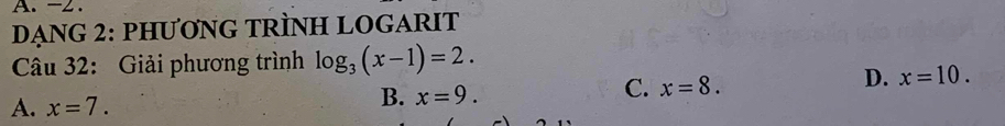 -2.
DẠNG 2: PHƯơNG TRÌNH LOGARIT
Câu 32: Giải phương trình log _3(x-1)=2.
D. x=10.
A. x=7.
B. x=9.
C. x=8.