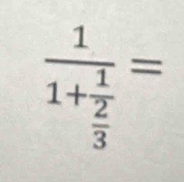 frac 11+frac 1 2/3 =