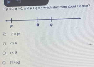 If p<0</tex>, q>0 , and p+q=r which statement about r is true?
|r|=|q|
r>0
r<0</tex>
|r|>|q|