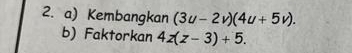 Kembangkan (3u-2v)(4u+5v). 
b) Faktorkan 4z(z-3)+5.