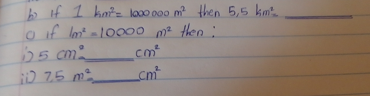 bo if 1km^2=1000000m^2 then 5,5km^2= _ 
o if 1m^2=10000m^2 then;
5cm^2 _
cm^2
i 7,5m^2= _
cm^2