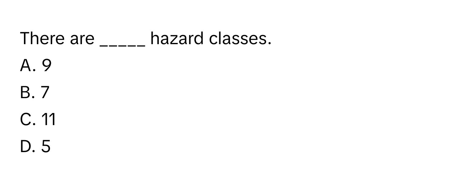 There are _____ hazard classes.
A. 9
B. 7
C. 11
D. 5