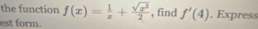 the function f(x)= 1/x + sqrt(x^3)/2  , find f'(4). Express 
est form.