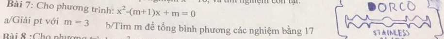 ngmem con lạn 
Bài 7: Cho phương trình: x^2-(m+1)x+m=0
ORCO 
a/Giải pt với m=3 b/Tìm m đề tổng bình phương các nghiệm bằng 17
Bài & :Cho phưc STAINLESS