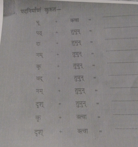 पदनिर्मारणं कुरुत 
_ 
43 
+ 
_ 
a 
+ 
_ 
दi + D 
_ 
गम + वमुन 
_ 
+ 
वद् + उ = 
_ 
नम् + उम = 
_ 
दश + ग= 
_ 
_ 
_ 
T + क्त्वा = 

दृण + क्त्वा =