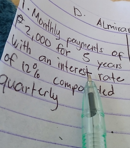 D. Almira
. Monthly payments of
2, 000 for S year
with an interest rate
of 12%
compo ded
quarterly