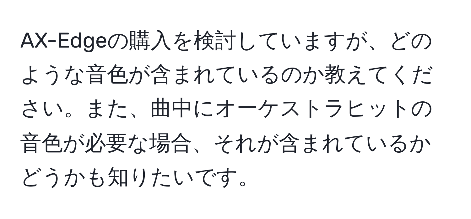 AX-Edgeの購入を検討していますが、どのような音色が含まれているのか教えてください。また、曲中にオーケストラヒットの音色が必要な場合、それが含まれているかどうかも知りたいです。