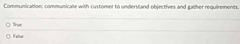 Communication; communicate with customer to understand objectives and gather requirements.
True
False