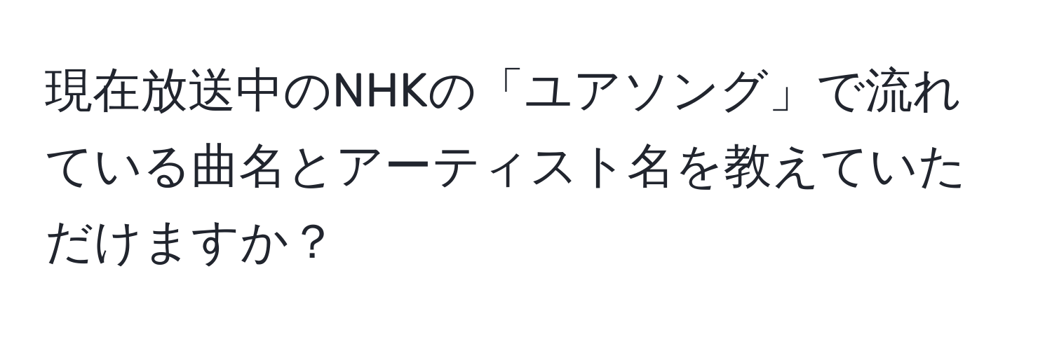 現在放送中のNHKの「ユアソング」で流れている曲名とアーティスト名を教えていただけますか？