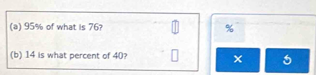 95% of what is 76? %
(b) 14 is what percent of 40?
x