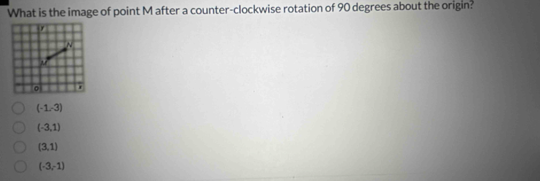 What is the image of point M after a counter-clockwise rotation of 90 degrees about the origin?
(-1,-3)
(-3,1)
(3,1)
(-3,-1)